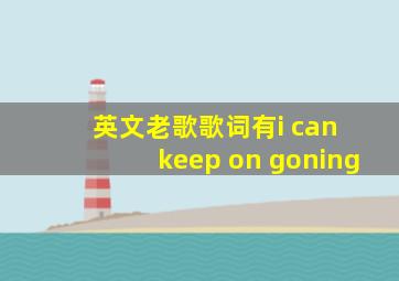 英文老歌歌词有i can keep on goning